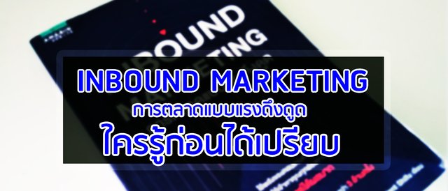 INBOUND MARKETING การตลาดแบบแรงดึงดูด ใครรู้ก่อนได้เปรียบ