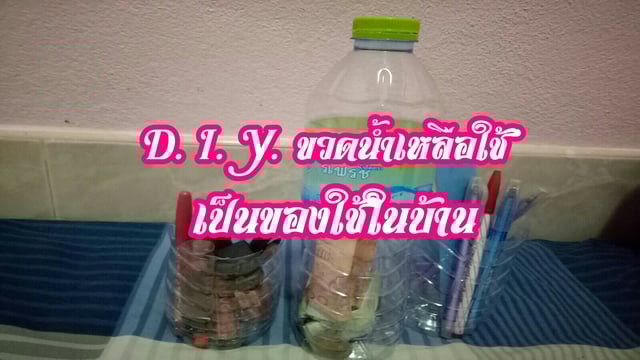 D. I .Y. ขวดน้ำเหลือใช้ เป็นของใช้ในบ้าน