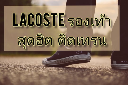 LACOSTE รองเท้าสุดฮิต ติดเทรน