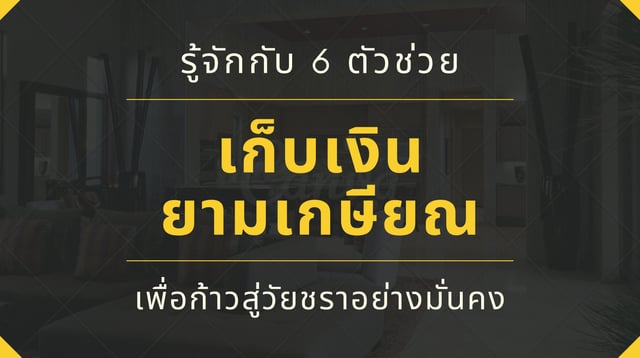 ออมเงิน 101 : 6 ตัวช่วย ในการเก็บเงินยามเกษียณ เพื่อก้าวสู่วัยชราอย่างมั่นคง