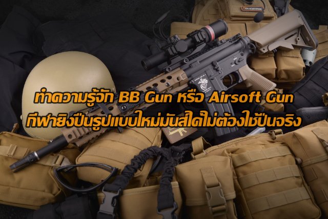 ทำความรู้จัก BB Gun หรือ Airsoft Gun กีฬายิงปืนรูปแบบใหม่มันส์ได้ไม่ต้องใช้ปืนจริง