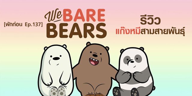 [พักก่อน Ep.137] ขวัญใจสายหมี รีวิว We Bare Bears แก๊งหมีสามสายพันธุ์