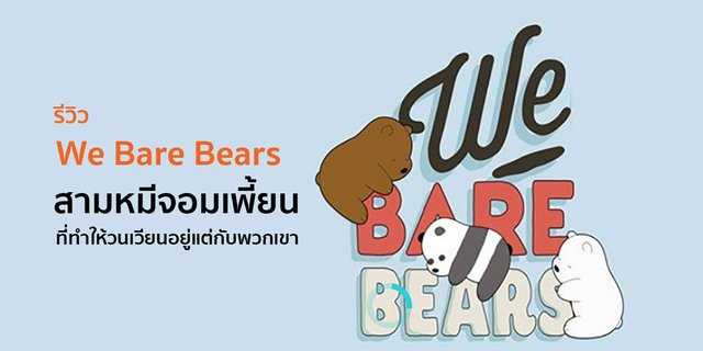 รีวิว We Bare Bears สามหมีจอมเพี้ยน ที่ทำให้วนเวียนอยู่แต่กับพวกเขา