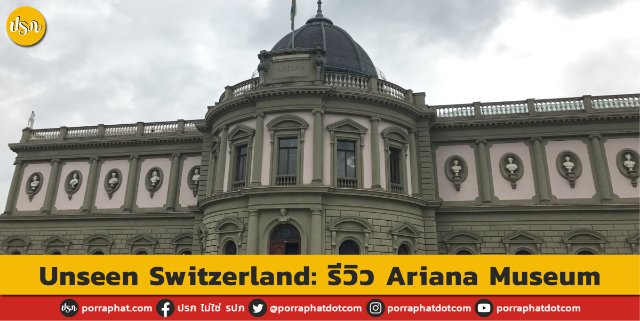 Unseen Switzerland: รีวิว Ariana Museum | Porraphat.com
