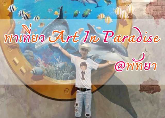 พาเที่ยว Art In Paradise @พัทยา