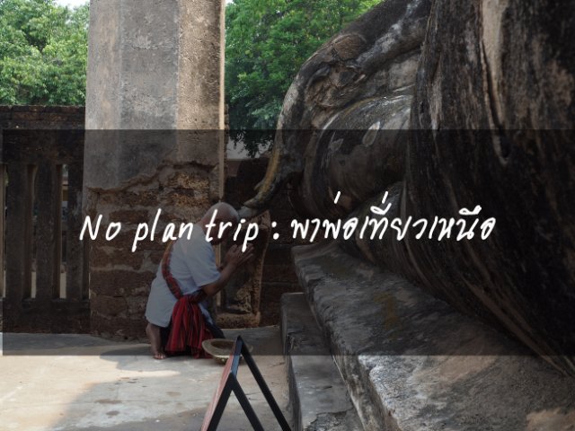 No plan trip : ทริปนี้ตามใจพ่อ พาพ่อเที่ยวเหนือ