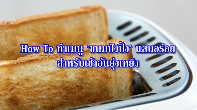 How To ทำเมนู 'ขนมปังปิ้ง' แสนอร่อย สำหรับเช้าอันยุ่งเหยิง