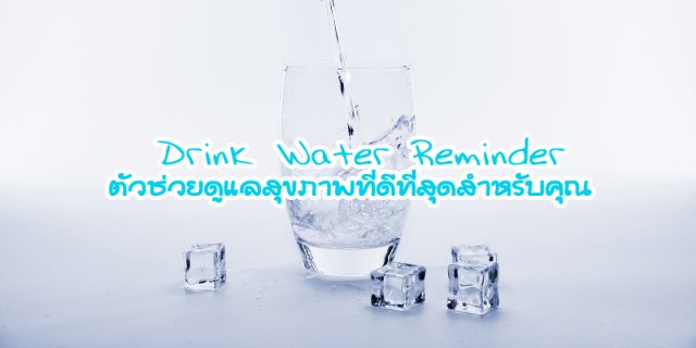 Drink Water Reminder ตัวช่วยดูแลสุขภาพที่ดีที่สุดสำหรับคุณ