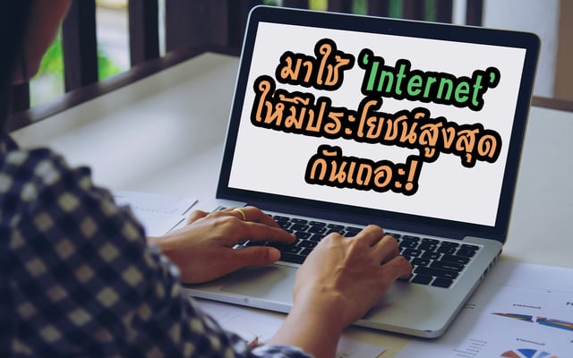 มาใช้ ‘Internet’ ให้มีประโยชน์สูงสุดกันเถอะ!