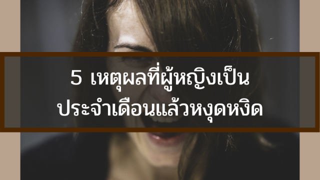 5 เหตุผลที่ผู้หญิงเป็นประจำเดือนแล้วหงุดหงิด