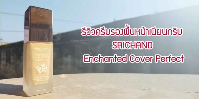 รีวิวครีมรองพื้นหน้าเนียนกริบ SRICHAND enchanted cover perfect
