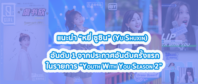 แนะนำ “หยี่ ซูซิน” (Yu Shuxin) อันดับ 1 จากประกาศอันดับครั้งแรก ในรายการ “Youth With You Season 2”