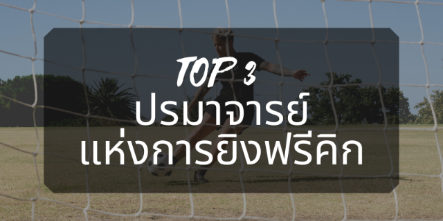 TOP 3 ปรมาจารย์แห่งการยิงฟรีคิก