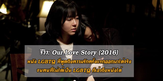 รีวิว: Our Love Story (2016) เรื่องรักระหว่างเธอ