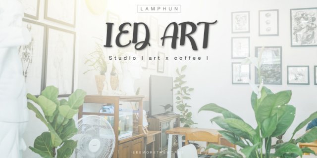 SEEMORETHEWORLD - IED ART Studio l art x coffee l @ LAMPHUN