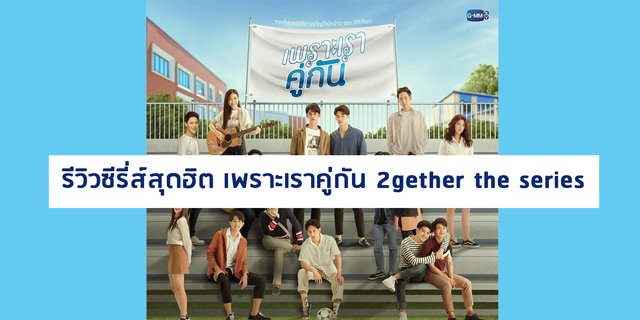รีวิวซีรี่ส์สุดฮิต เพราะเราคู่กัน 2gether the series