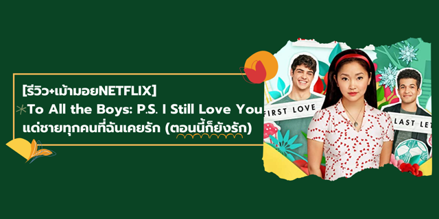 [รีวิว+เม้ามอยNETFLIX] To All the Boys: P.S. I Still Love You แด่ชายทุกคนที่ฉันเคยรัก (ตอนนี้ก็ยังรัก)