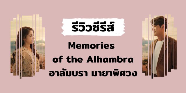รีวิวซีรีส์ : Memories of the Alhambra อาลัมบรา มายาพิศวง
