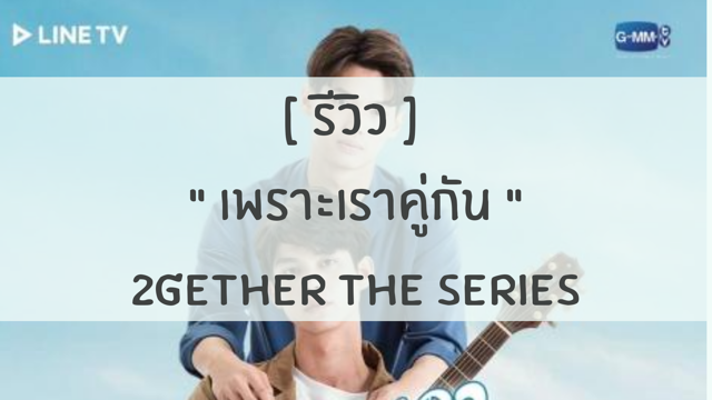 [ รีวิว ]  " เพราะเราคู่กัน " 2gether the series