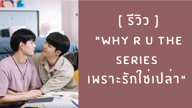 [ รีวิวที่สาววายต้องไม่พลาด ] "WHY R U THE SERIES  เพราะรักใช่เปล่า"