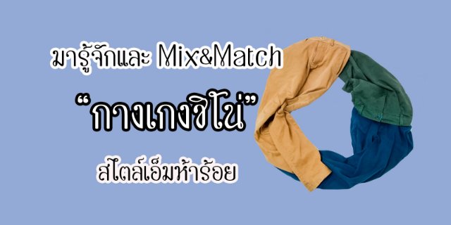 มารู้จักและ Mix&Match "กางเกงชิโน่" สไตล์เอ็มห้าร้อย