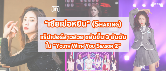 “เซียเข่อหยิน” (Shaking) แร็ปเปอร์สาวสวย ขยับขึ้น 3 อันดับ ใน “Youth With You Season 2”
