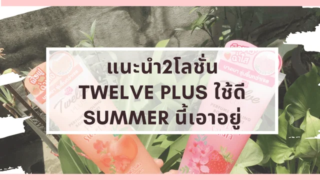 แนะนำ 2 โลชั่น Twelve Plus ใช้ดี Summer นี้เอาอยู่