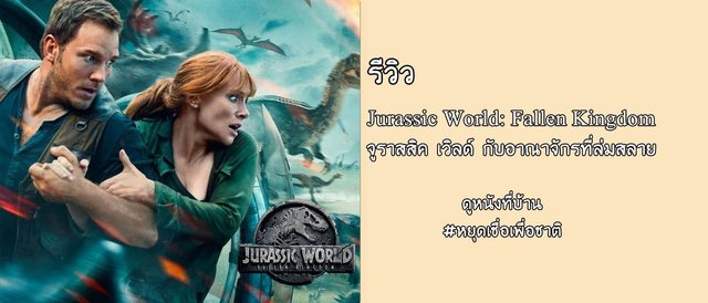 รีวิว Jurassic World: Fallen Kingdom “จูราสสิค เวิลด์ กับอาณาจักรที่ล่มสลาย”