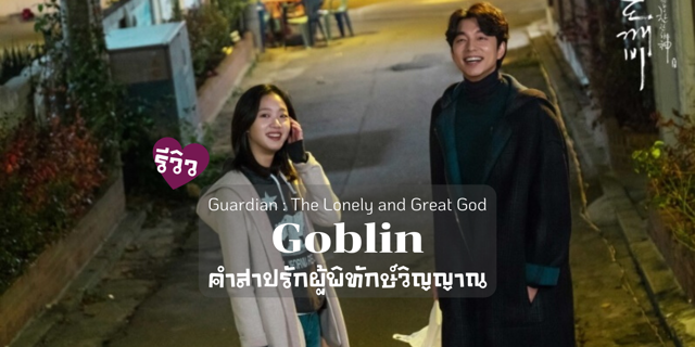 รีวิว Guardian : The Lonely and Great God (Goblin) คำสาปรักผู้พิทักษ์วิญญาณ