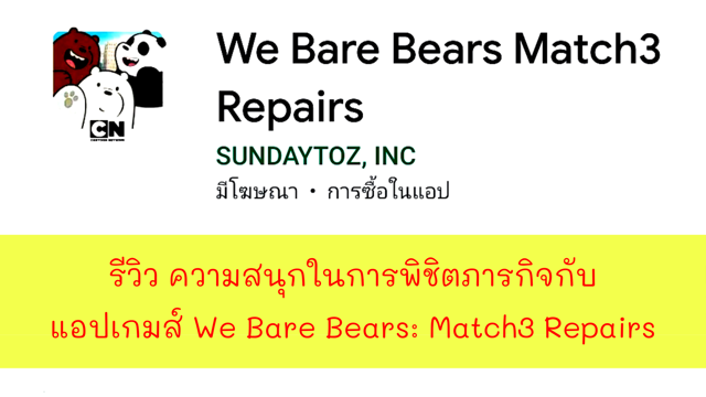 รีวิว ความสนุกในการพิชิตภารกิจกับแอปเกมส์ We Bare Bears: Match3 Repairs