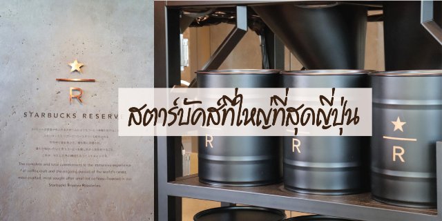 Starbucks Reserve Roastery ที่ใหญ่ที่สุดในญี่ปุ่น