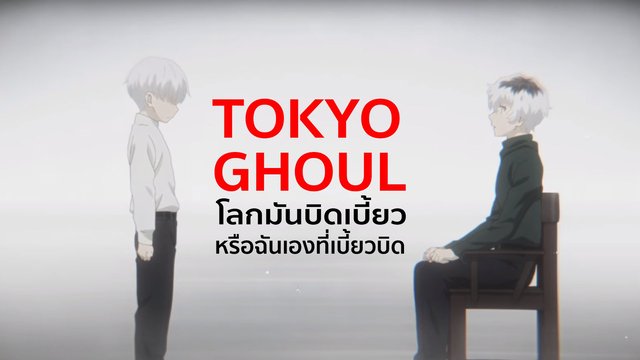 Tokyo Ghoul โลกมันบิดเบี้ยว หรือฉันเองที่เบี้ยวบิด