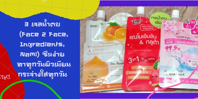 3​ เจลน้ำตบ​ (Face 2​ Face, Ingredients, Nami)​ ซึมง่าย ทาทุกวันผิวเนียนกระจ่างใสทุกวัน