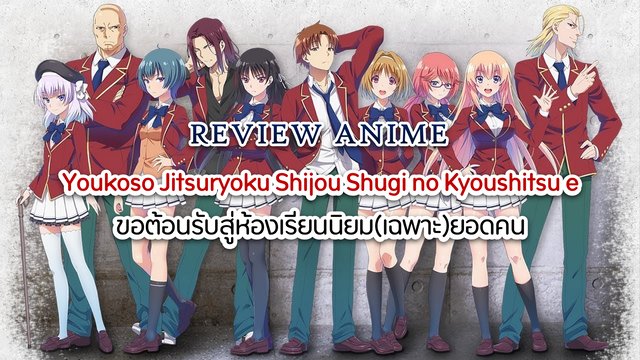เมื่อคะแนนมีค่ายิ่งกว่าเงินกับอนิเมะเรื่อง Youkoso Jitsuryoku Shijou Shugi no Kyoushitsu e ขอต้อนรับสู่ห้องเรียนนิยม(เฉพาะ)ยอดคน