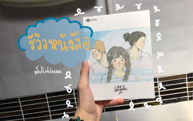 หนังสือดีที่อยากให้อ่าน “ i sea u art book” หนังสือภาพวาดประกอบที่รวบรวมความทรงจำในเล่มเดียว รีวิว