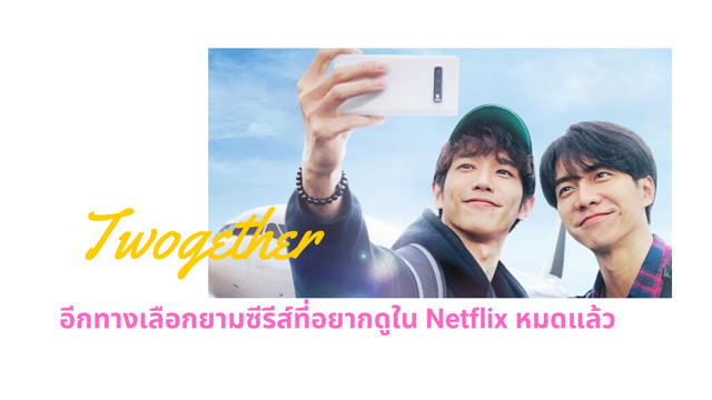 Twogether อีกทางเลือกยามซีรีส์ที่อยากดูใน Netflix หมดแล้ว