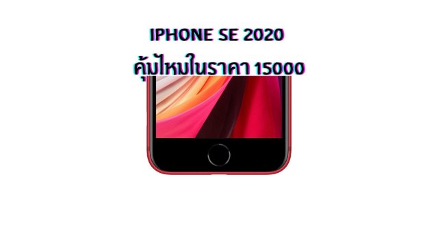 Iphone SE 2020 คุ้มไหมในราคา 15000