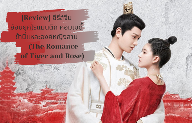 [Review] ซีรีส์จีนย้อนยุคโรแมนติก คอมเมดี้ ข้านี่แหละองค์หญิงสาม (The Romance of Tiger and Rose)