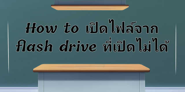 How to เปิด​ไฟล์จาก​ flash drive ที่เปิด​ไม่ได้​