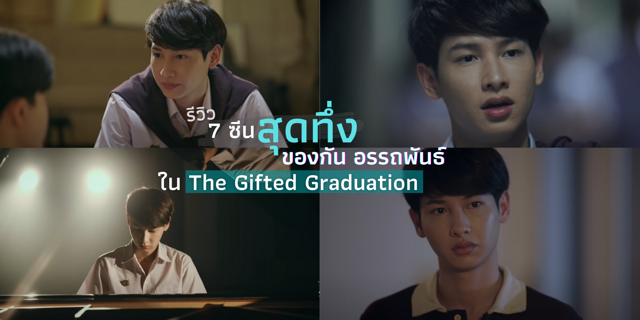 รีวิว 7 ซีนสุดทึ่งของ กัน อรรถพันธ์ ใน The Gifted Graduation