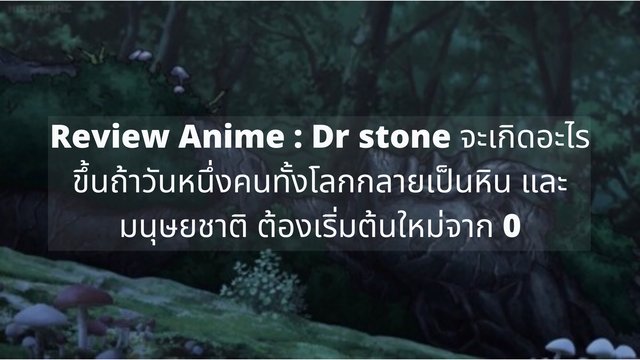 Review Anime : Dr stone จะเกิดอะไรขึ้นถ้าวันหนึ่งคนทั้งโลกกลายเป็นหิน และมนุษยชาติต้องเริ่มต้นใหม่จาก 0