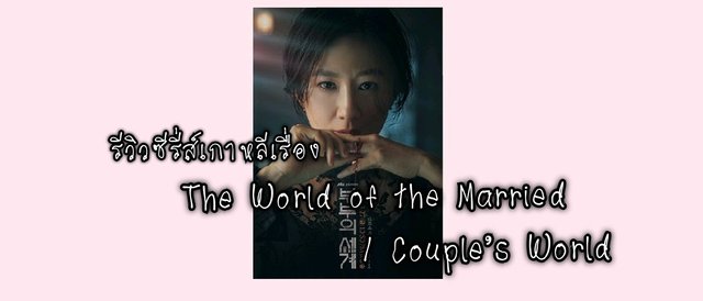 รีวิวซีรี่ส์เกาหลีเรื่อง The World of the Married / Couple's World