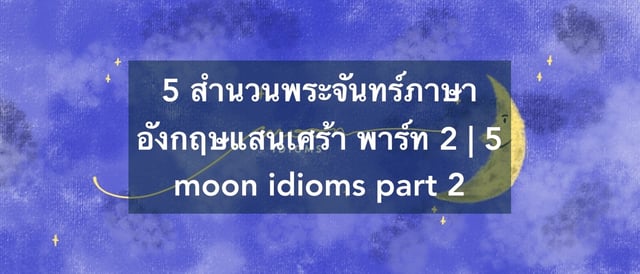 5 สำนวนพระจันทร์ภาษาอังกฤษแสนเศร้า พาร์ท 2 | 5 moon idioms part 2