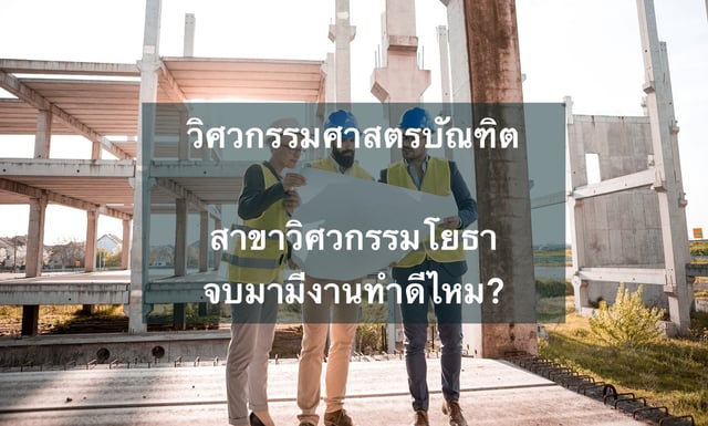 เรียนวิศวกรรมศาสตรบัณฑิต สาขาวิชาวิศวกรรมโยธา (Civil Engineering) จบมามีงานทำดีไหม ?