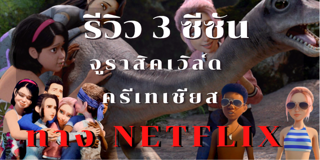 รีวิวซีรีส์ จูราสิค เวิล์ด ค่ายครีเทเชียส 3 ซีซัน