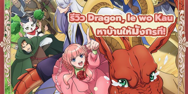 รีวิว Dragon, Ie wo Kau หาบ้านให้มังกรที!