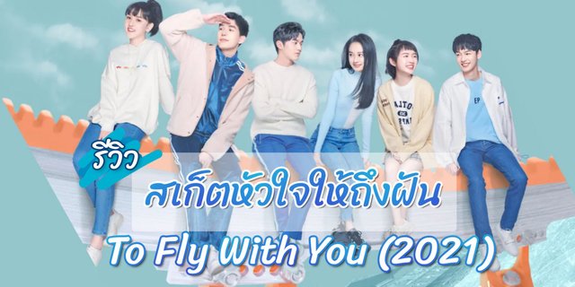 รีวิว สเก็ตหัวใจให้ถึงฝัน To Fly With You (2021) ซีรีส์จีน โรแมนติก สานฝัน แสดงโดย หวังอันอวี่ , ซ่งจู่เอ๋อร์