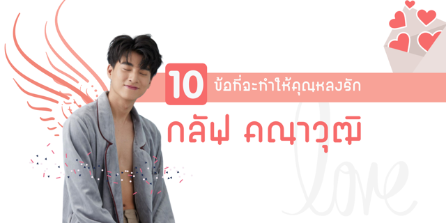 10 ข้อที่จะทำให้คุณหลงรัก "กลัฟ คณาวุฒิ" | 10 things you will fall in love with Gulf Kanawut