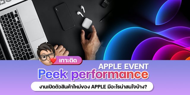 เกาะติด Apple Event Peek performace งานเปิดตัวสินค้าใหม่ของ Apple มีอะไรน่าสนใจบ้าง?