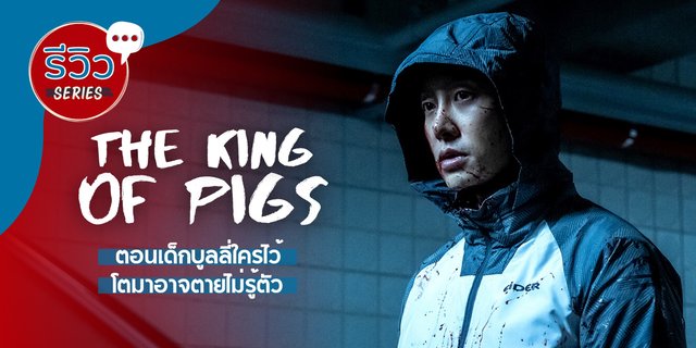 รีวิว The King Of Pigs ซีรีส์ทริลเลอร์จาก คิมดงอุค ฆาตกรสุดดาร์กออกล้างแค้นที่เคยถูกบูลลี่